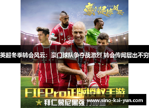 英超冬季转会风云:豪门球队争夺战激烈 转会传闻层出不穷 英超冬季转会风云:豪门球队争夺战激烈 转会传闻层出不穷