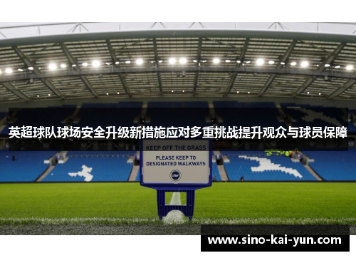 英超球队球场安全升级新措施应对多重挑战提升观众与球员保障