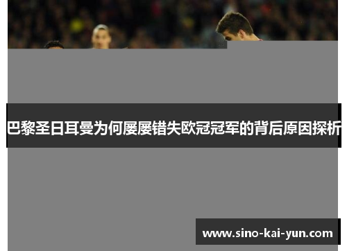 巴黎圣日耳曼为何屡屡错失欧冠冠军的背后原因探析