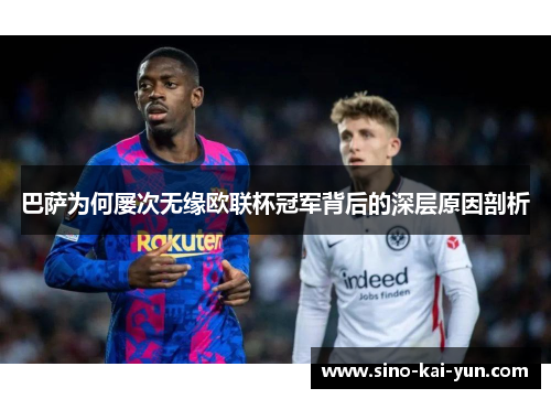 巴萨为何屡次无缘欧联杯冠军背后的深层原因剖析