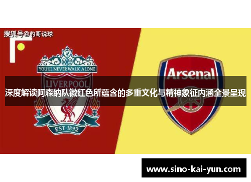 深度解读阿森纳队徽红色所蕴含的多重文化与精神象征内涵全景呈现
