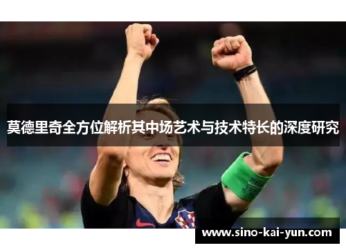 莫德里奇全方位解析其中场艺术与技术特长的深度研究