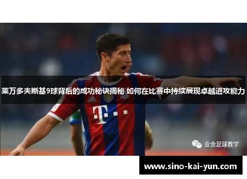 莱万多夫斯基9球背后的成功秘诀揭秘 如何在比赛中持续展现卓越进攻能力