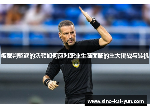 被裁判驱逐的沃顿如何应对职业生涯面临的重大挑战与转机 被裁判驱逐的沃顿如何应对职业生涯面临的重大挑战与转机