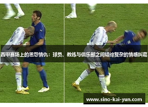 西甲赛场上的恩怨情仇:球员、教练与俱乐部之间错综复杂的情感纠葛 西甲赛场上的恩怨情仇:球员、教练与俱乐部之间错综复杂的情感纠葛