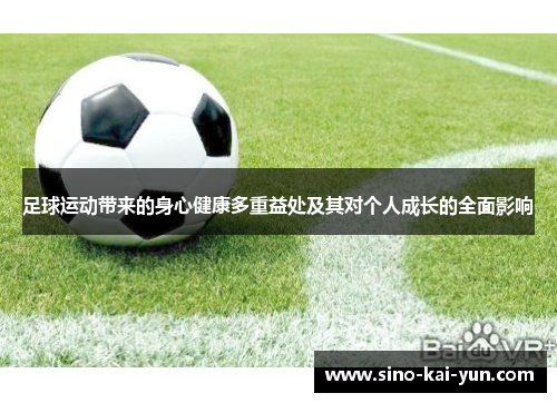 足球运动带来的身心健康多重益处及其对个人成长的全面影响 足球运动带来的身心健康多重益处及其对个人成长的全面影响