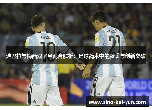 迪巴拉与梅西双子星配合解析:足球战术中的默契与创新突破 迪巴拉与梅西双子星配合解析:足球战术中的默契与创新突破