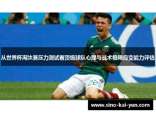 从世界杯淘汰赛压力测试看顶级球队心理与战术极限应变能力评估