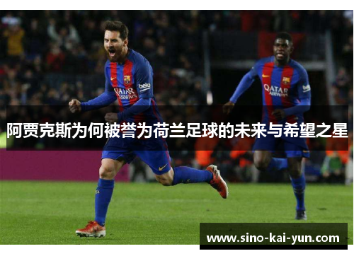 阿贾克斯为何被誉为荷兰足球的未来与希望之星