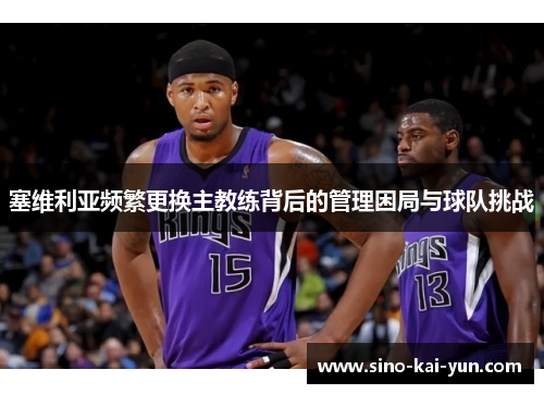 塞维利亚频繁更换主教练背后的管理困局与球队挑战 塞维利亚频繁更换主教练背后的管理困局与球队挑战