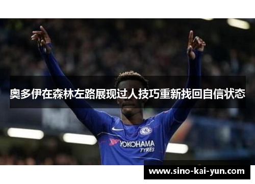 奥多伊在森林左路展现过人技巧重新找回自信状态 奥多伊在森林左路展现过人技巧重新找回自信状态