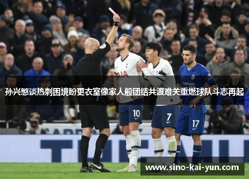 孙兴慜谈热刺困境盼更衣室像家人般团结共渡难关重燃球队斗志再起 孙兴慜谈热刺困境盼更衣室像家人般团结共渡难关重燃球队斗志再起