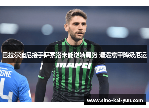 巴拉尔迪尼接手萨索洛未能逆转局势 遭遇意甲降级厄运 巴拉尔迪尼接手萨索洛未能逆转局势 遭遇意甲降级厄运