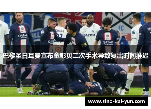巴黎圣日耳曼宣布金彭贝二次手术导致复出时间推迟 巴黎圣日耳曼宣布金彭贝二次手术导致复出时间推迟