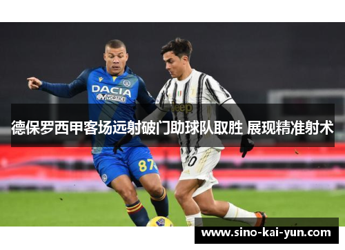 德保罗西甲客场远射破门助球队取胜 展现精准射术