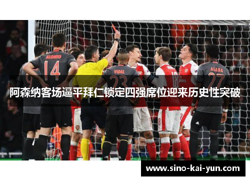 阿森纳客场逼平拜仁锁定四强席位迎来历史性突破